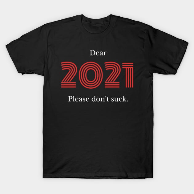 Dear 2021... Please Don't Suck! T-Shirt by MarinasingerDesigns